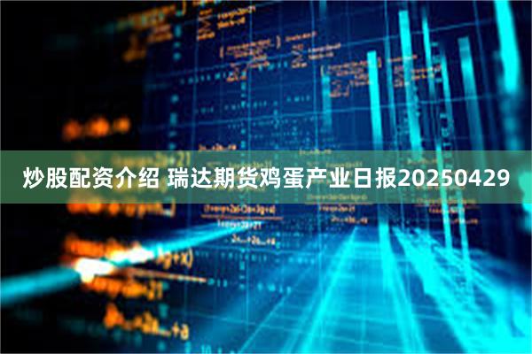 炒股配资介绍 瑞达期货鸡蛋产业日报20250429