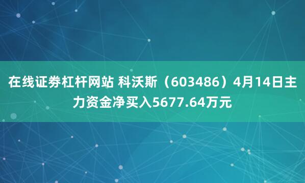 在线证劵杠杆网站 科沃斯（603486）4月14日主力资金净买入5677.64万元
