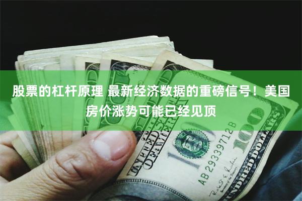 股票的杠杆原理 最新经济数据的重磅信号！美国房价涨势可能已经见顶