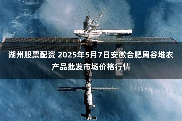 湖州股票配资 2025年5月7日安徽合肥周谷堆农产品批发市场价格行情