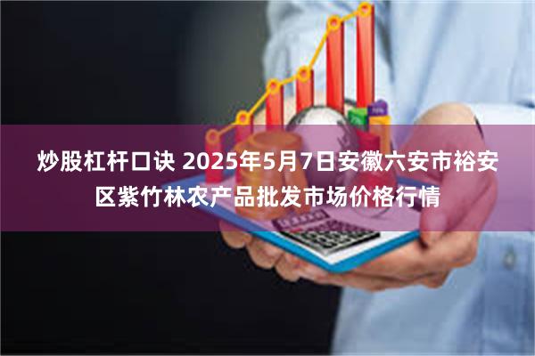 炒股杠杆口诀 2025年5月7日安徽六安市裕安区紫竹林农产品批发市场价格行情