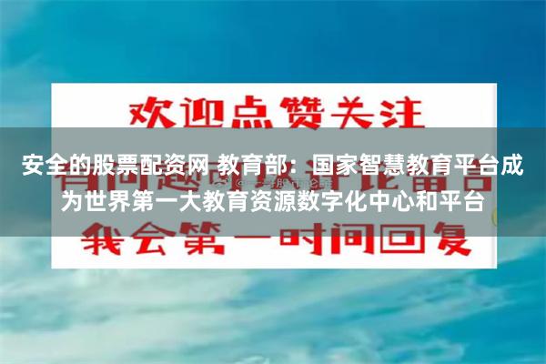 安全的股票配资网 教育部：国家智慧教育平台成为世界第一大教育资源数字化中心和平台