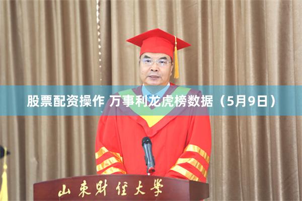 股票配资操作 万事利龙虎榜数据（5月9日）