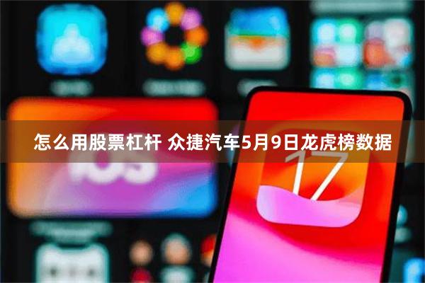 怎么用股票杠杆 众捷汽车5月9日龙虎榜数据