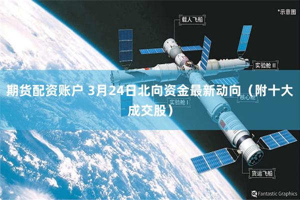 期货配资账户 3月24日北向资金最新动向（附十大成交股）