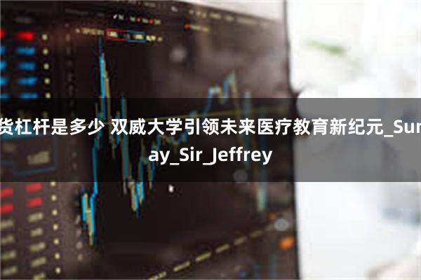 期货杠杆是多少 双威大学引领未来医疗教育新纪元_Sunway_Sir_Jeffrey
