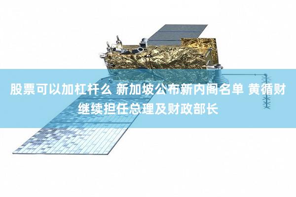 股票可以加杠杆么 新加坡公布新内阁名单 黄循财继续担任总理及财政部长