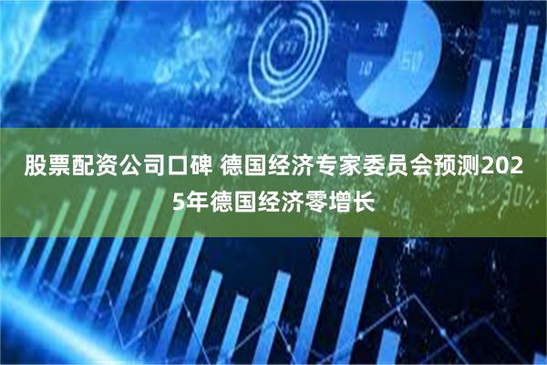 股票配资公司口碑 德国经济专家委员会预测2025年德国经济零增长