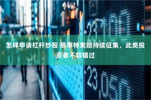 怎样申请杠杆炒股 易事特索赔持续征集，此类投资者不容错过