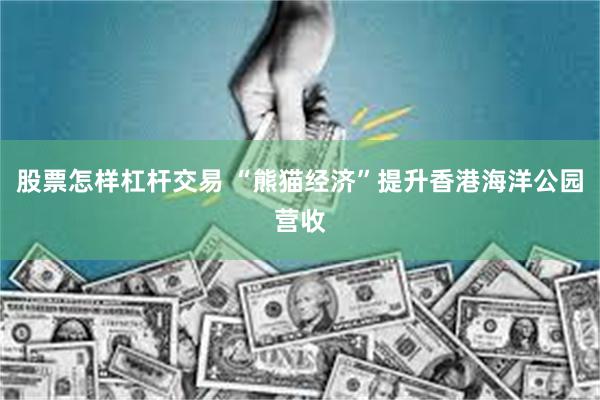 股票怎样杠杆交易 “熊猫经济”提升香港海洋公园营收