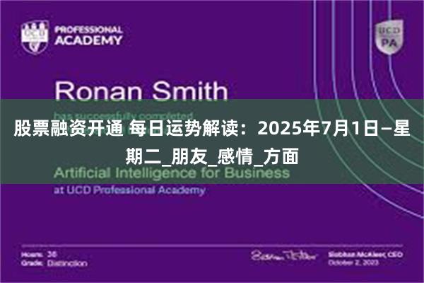 股票融资开通 每日运势解读：2025年7月1日—星期二_朋友_感情_方面