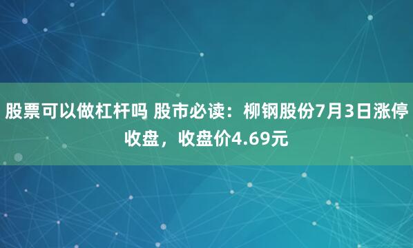 股票可以做杠杆吗 股市必读：柳钢股份7月3日涨停收盘，收盘价4.69元