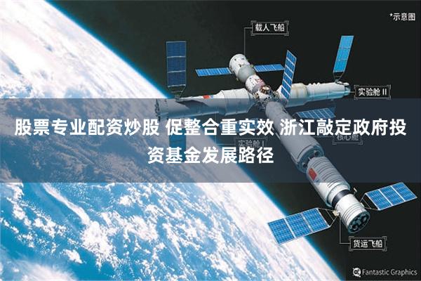 股票专业配资炒股 促整合重实效 浙江敲定政府投资基金发展路径